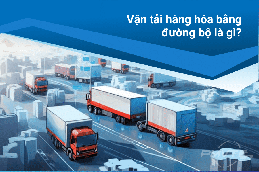 Vận tải hàng hóa bằng đường bộ là gì